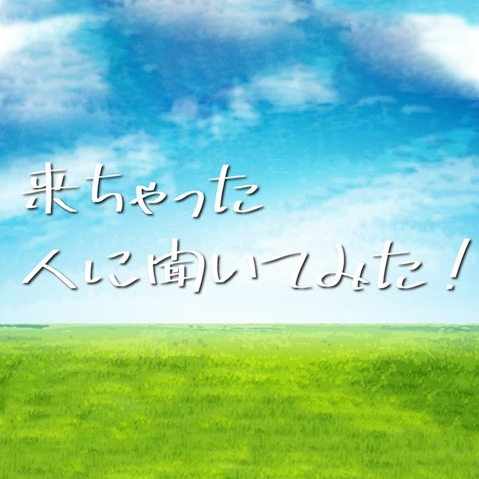 来ちゃった人に聞いてみた！