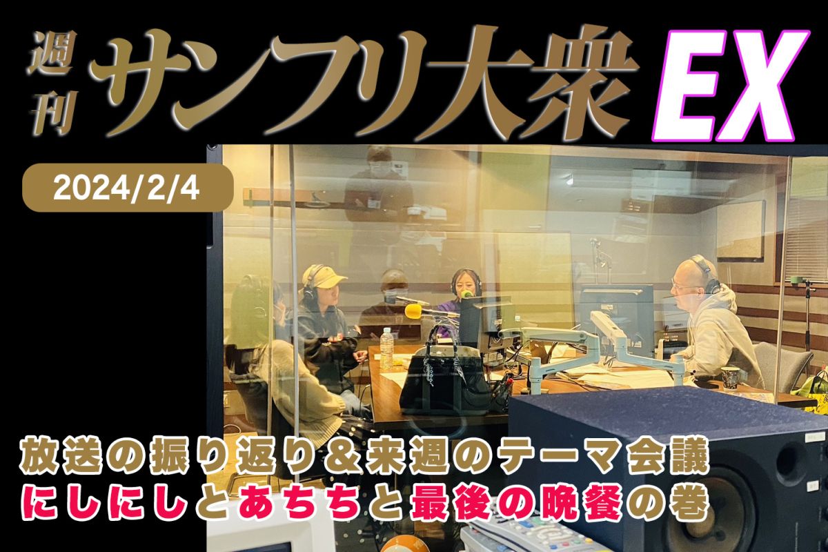 2024年2月4日 週刊サンフリ大衆EX 放送の振り返り＆来週のテーマ会議 にしにしとあちちと最後の晩餐の巻
