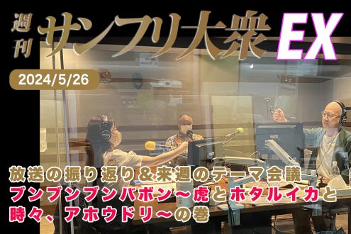 2024年5月26日 週刊サンフリ大衆EX 放送の振り返り＆来週のテーマ会議 ブンブンブンバボン～虎とホタルイカと、時々、アホウドリ～ の巻