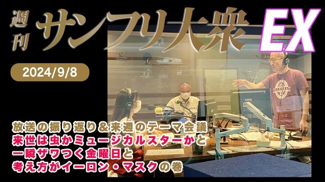 【YouTube更新】2024年9月8日 週刊サンフリ大衆EX 放送の振り返り＆来週のテーマ会議 来世は虫かミュージカルスターか と 一瞬ザワつく金曜日 と 考え方がイーロン・マスク の巻