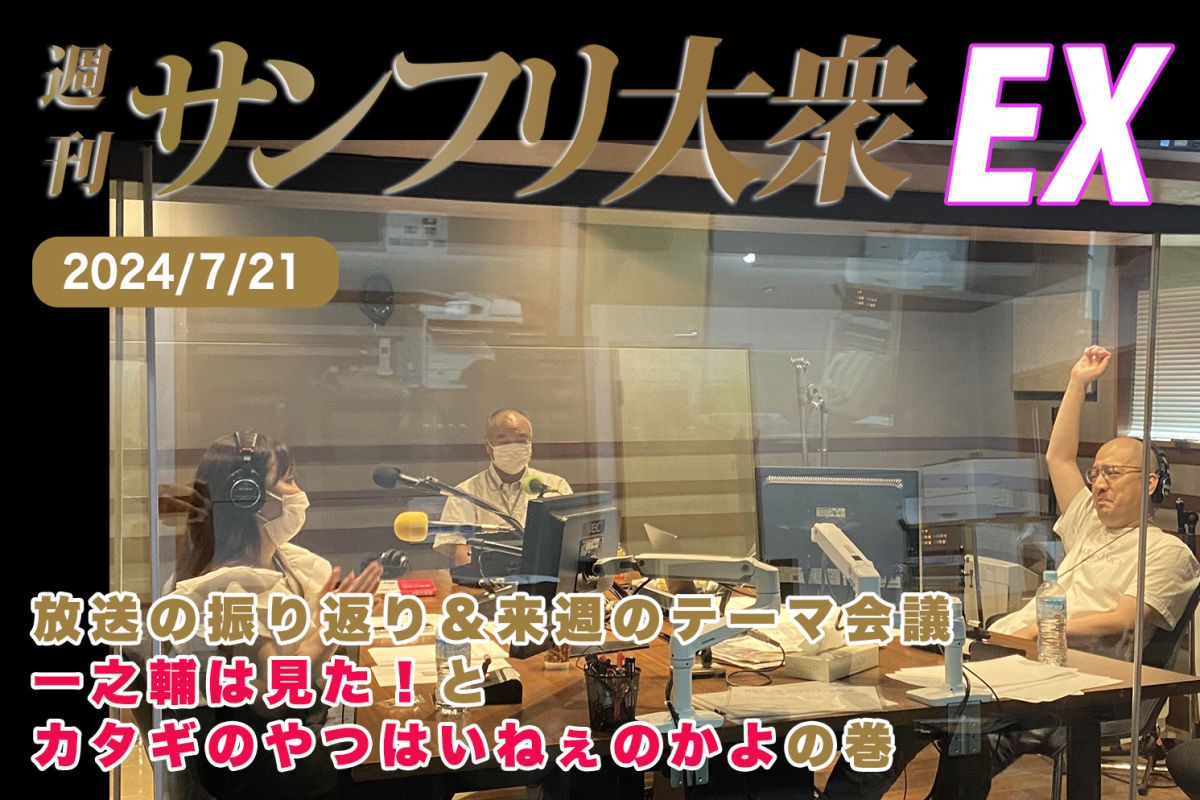 2024年7月21日 週刊サンフリ大衆EX 放送の振り返り＆来週のテーマ会議 一之輔は見た！と カタギのやつはいねぇのかよの巻