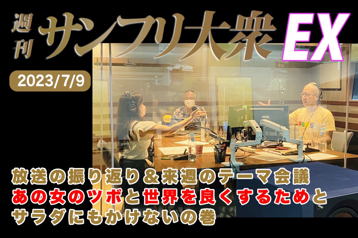  2023年7月9日 週刊サンフリ大衆EX 放送の振り返り＆来週のテーマ会議 あの女のツボと世界を良くするためとサラダにもかけないの巻